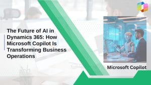 The Future of AI in Dynamics 365: How Microsoft Copilot Is Transforming