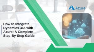 How to Integrate Dynamics 365 with Azure: A Complete Step-By-Step Guide